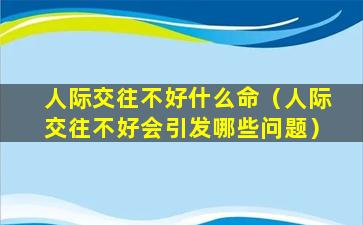 人际交往不好什么命（人际交往不好会引发哪些问题）