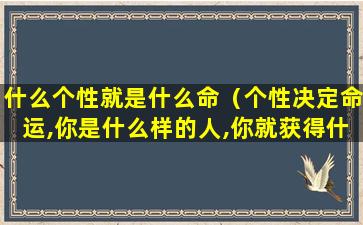 什么个性就是什么命（个性决定命运,你是什么样的人,你就获得什么样的幸福）