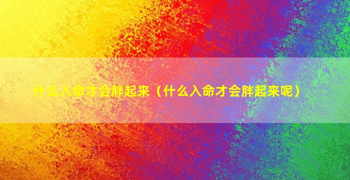 什么入命才会胖起来（什么入命才会胖起来呢）