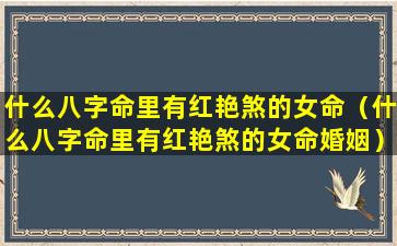 什么八字命里有红艳煞的女命（什么八字命里有红艳煞的女命婚姻）