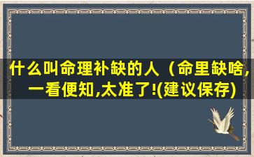 什么叫命理补缺的人（命里缺啥,一看便知,太准了!(建议保存)）