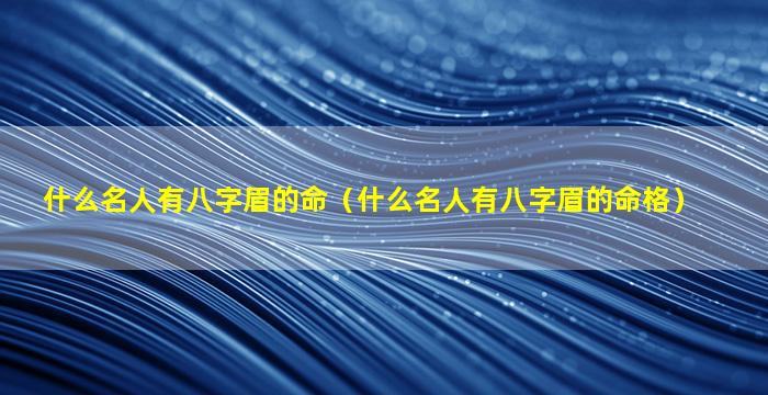 什么名人有八字眉的命（什么名人有八字眉的命格）