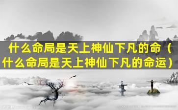 什么命局是天上神仙下凡的命（什么命局是天上神仙下凡的命运）