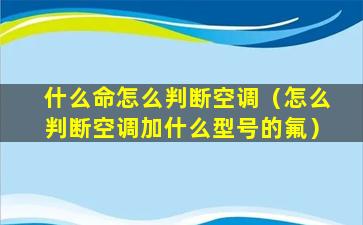 什么命怎么判断空调（怎么判断空调加什么型号的氟）