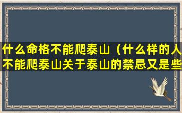 什么命格不能爬泰山（什么样的人不能爬泰山关于泰山的禁忌又是些什么(2)）