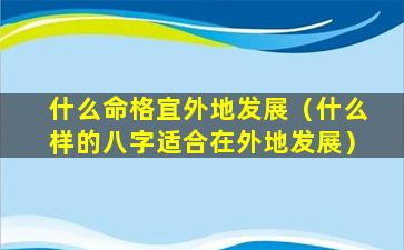 什么命格宜外地发展（什么样的八字适合在外地发展）