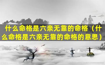 什么命格是六亲无靠的命格（什么命格是六亲无靠的命格的意思）