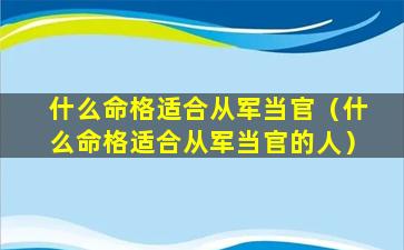 什么命格适合从军当官（什么命格适合从军当官的人）