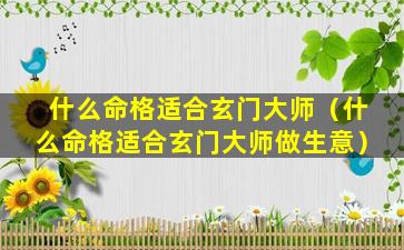 什么命格适合玄门大师（什么命格适合玄门大师做生意）