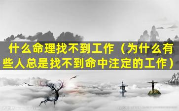 什么命理找不到工作（为什么有些人总是找不到命中注定的工作）