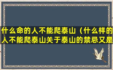 什么命的人不能爬泰山（什么样的人不能爬泰山关于泰山的禁忌又是些什么(2)）