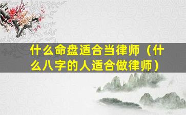 什么命盘适合当律师（什么八字的人适合做律师）