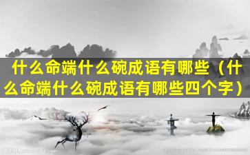 什么命端什么碗成语有哪些（什么命端什么碗成语有哪些四个字）