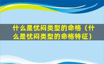 什么是忧闷类型的命格（什么是忧闷类型的命格特征）