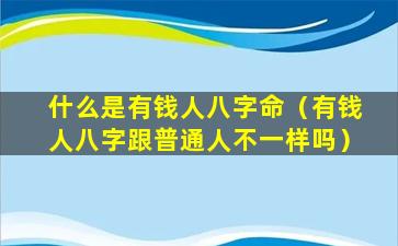 什么是有钱人八字命（有钱人八字跟普通人不一样吗）