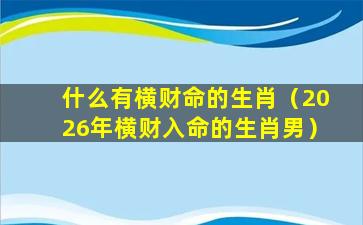 什么有横财命的生肖（2026年横财入命的生肖男）