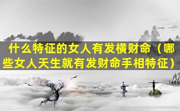 什么特征的女人有发横财命（哪些女人天生就有发财命手相特征）