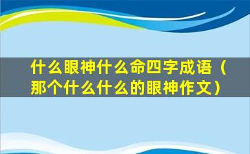 什么眼神什么命四字成语（那个什么什么的眼神作文）