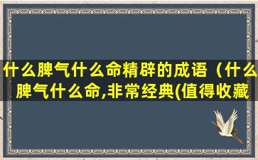 什么脾气什么命精辟的成语（什么脾气什么命,非常经典(值得收藏!)）