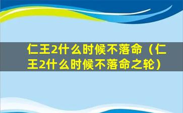 仁王2什么时候不落命（仁王2什么时候不落命之轮）