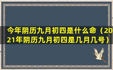 今年阴历九月初四是什么命（2021年阴历九月初四是几月几号）