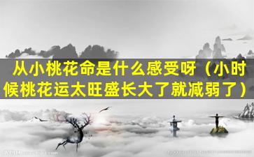 从小桃花命是什么感受呀（小时候桃花运太旺盛长大了就减弱了）