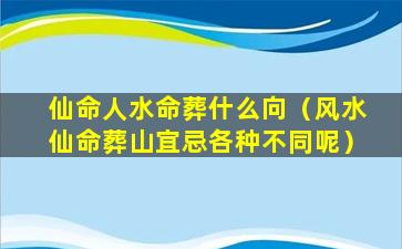 仙命人水命葬什么向（风水仙命葬山宜忌各种不同呢）