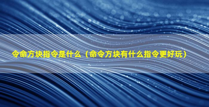 令命方块指令是什么（命令方块有什么指令更好玩）