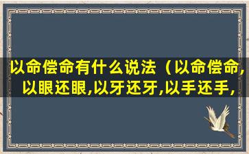 以命偿命有什么说法（以命偿命,以眼还眼,以牙还牙,以手还手,以脚还脚）