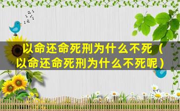 以命还命死刑为什么不死（以命还命死刑为什么不死呢）