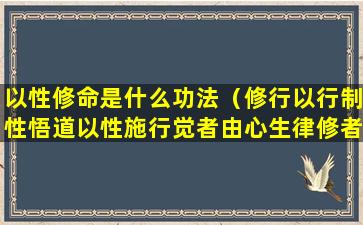 以性修命是什么功法（修行以行制性悟道以性施行觉者由心生律修者以律制心）