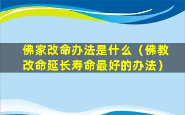 佛家改命办法是什么（佛教改命延长寿命最好的办法）