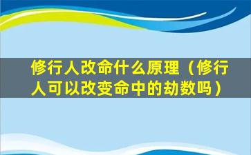 修行人改命什么原理（修行人可以改变命中的劫数吗）