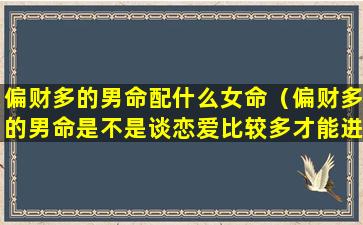 偏财多的男命配什么女命（偏财多的男命是不是谈恋爱比较多才能进入婚姻）