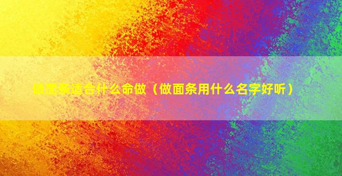 做面条适合什么命做（做面条用什么名字好听）