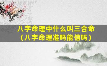 八字命理中什么叫三合命（八字命理准吗能信吗）