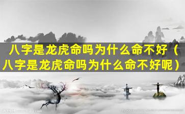 八字是龙虎命吗为什么命不好（八字是龙虎命吗为什么命不好呢）