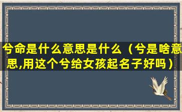 兮命是什么意思是什么（兮是啥意思,用这个兮给女孩起名子好吗）