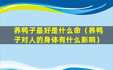 养鸭子最好是什么命（养鸭子对人的身体有什么影响）