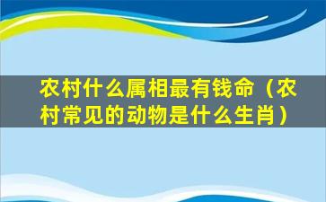 农村什么属相最有钱命（农村常见的动物是什么生肖）