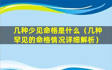 几种少见命格是什么（几种罕见的命格情况详细解析）