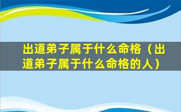 出道弟子属于什么命格（出道弟子属于什么命格的人）