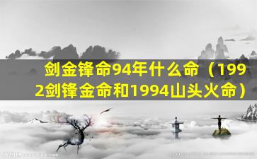 剑金锋命94年什么命（1992剑锋金命和1994山头火命）