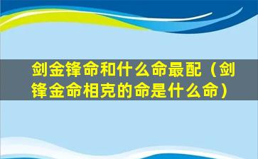 剑金锋命和什么命最配（剑锋金命相克的命是什么命）