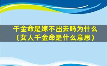 千金命是嫁不出去吗为什么（女人千金命是什么意思）