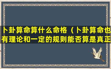 卜卦算命算什么命格（卜卦算命也有理论和一定的规则能否算是真正的科学）