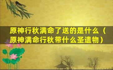 原神行秋满命了送的是什么（原神满命行秋带什么圣遗物）