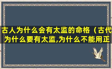 古人为什么会有太监的命格（古代为什么要有太监,为什么不能用正常人）