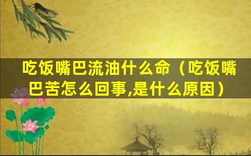 吃饭嘴巴流油什么命（吃饭嘴巴苦怎么回事,是什么原因）