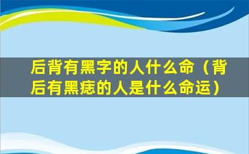 后背有黑字的人什么命（背后有黑痣的人是什么命运）